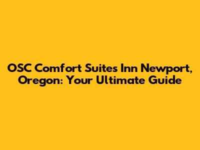 OSC Comfort Suites Inn Newport, Oregon: Your Ultimate Guide