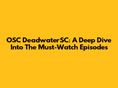 OSC DeadwaterSC: A Deep Dive Into The Must-Watch Episodes