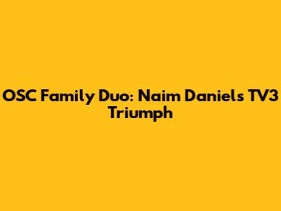 OSC Family Duo: Naim Daniel's TV3 Triumph