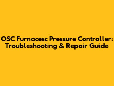 OSC Furnacesc Pressure Controller: Troubleshooting & Repair Guide
