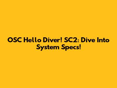 OSC Hello Diver! SC2: Dive Into System Specs!