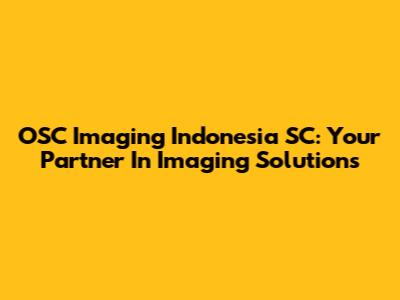 OSC Imaging Indonesia SC: Your Partner In Imaging Solutions