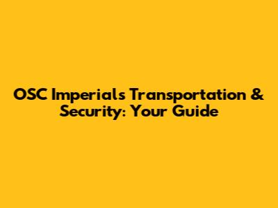 OSC Imperial's Transportation & Security: Your Guide
