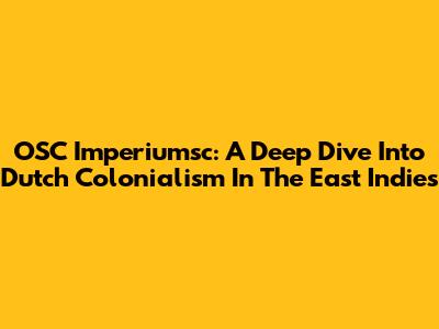 OSC Imperiumsc: A Deep Dive Into Dutch Colonialism In The East Indies