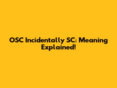 OSC Incidentally SC: Meaning Explained!