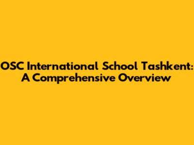 OSC International School Tashkent: A Comprehensive Overview
