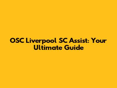OSC Liverpool SC Assist: Your Ultimate Guide