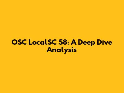 OSC LocalSC 58: A Deep Dive Analysis