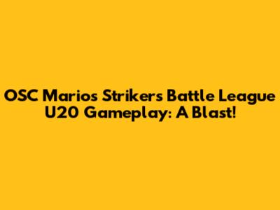 OSC Mario's Strikers Battle League U20 Gameplay: A Blast!