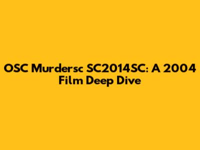 OSC Murdersc SC2014SC: A 2004 Film Deep Dive