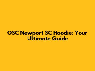OSC Newport SC Hoodie: Your Ultimate Guide