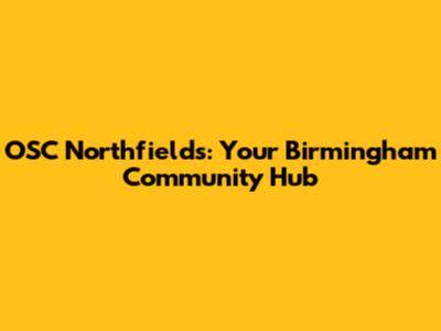OSC Northfields: Your Birmingham Community Hub