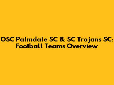 OSC Palmdale SC & SC Trojans SC: Football Teams Overview