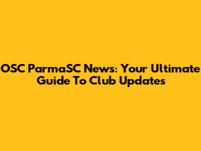 OSC ParmaSC News: Your Ultimate Guide To Club Updates