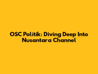OSC Politik: Diving Deep Into Nusantara Channel