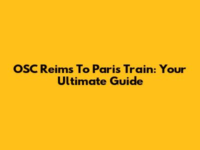 OSC Reims To Paris Train: Your Ultimate Guide