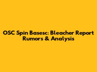 OSC Spin Basesc: Bleacher Report Rumors & Analysis