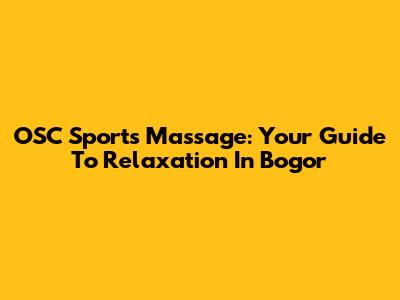 OSC Sports Massage: Your Guide To Relaxation In Bogor