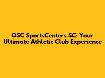 OSC SportsCenters SC: Your Ultimate Athletic Club Experience