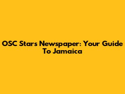 OSC Stars Newspaper: Your Guide To Jamaica