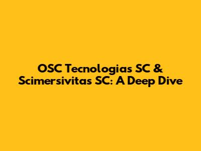 OSC Tecnologias SC & Scimersivitas SC: A Deep Dive