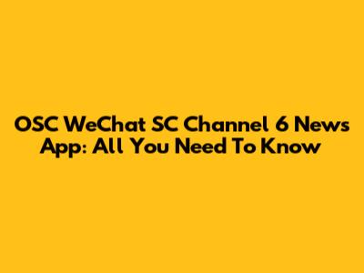 OSC WeChat SC Channel 6 News App: All You Need To Know