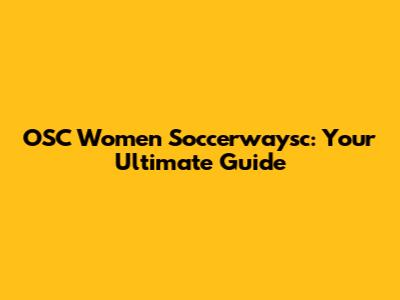 OSC Women Soccerwaysc: Your Ultimate Guide