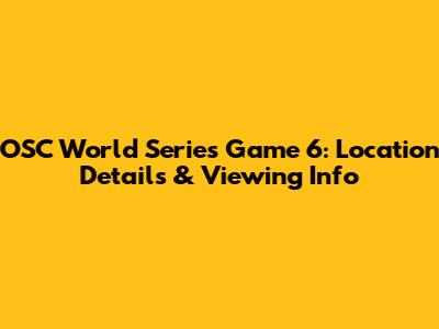 OSC World Series Game 6: Location Details & Viewing Info
