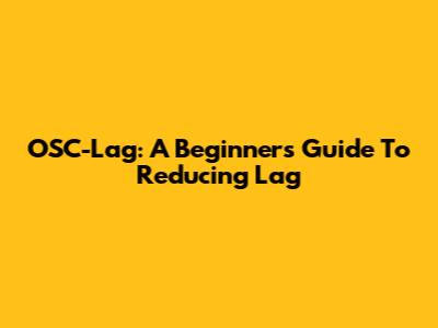 OSC-Lag: A Beginner's Guide To Reducing Lag