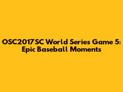 OSC2017SC World Series Game 5: Epic Baseball Moments