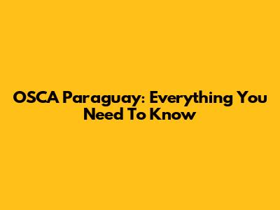 OSCA Paraguay: Everything You Need To Know