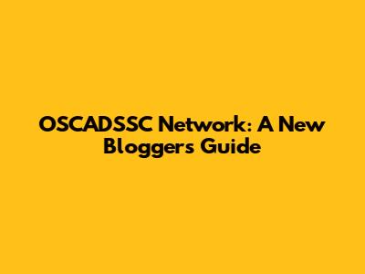 OSCADSSC Network: A New Blogger's Guide