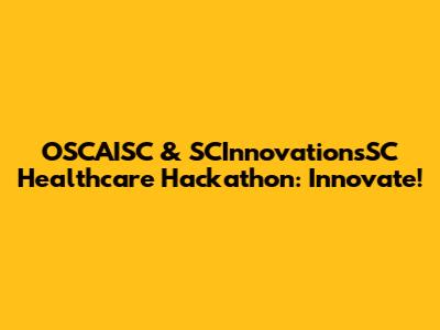 OSCAISC & SCInnovationsSC Healthcare Hackathon: Innovate!