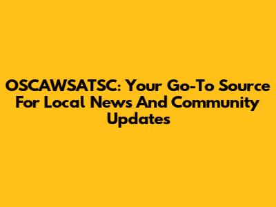 OSCAWSATSC: Your Go-To Source For Local News And Community Updates
