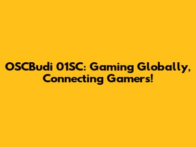 OSCBudi 01SC: Gaming Globally, Connecting Gamers!