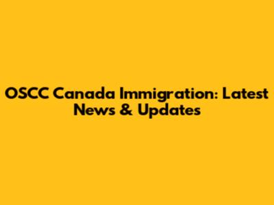 OSCC Canada Immigration: Latest News & Updates