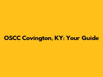 OSCC Covington, KY: Your Guide