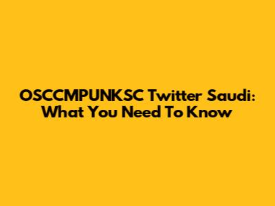OSCCMPUNKSC Twitter Saudi: What You Need To Know