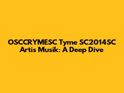 OSCCRYMESC Tyme SC2014SC Artis Musik: A Deep Dive