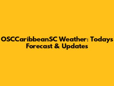 OSCCaribbeanSC Weather: Today's Forecast & Updates