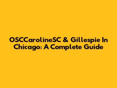 OSCCarolineSC & Gillespie In Chicago: A Complete Guide