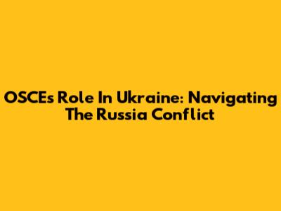 OSCE's Role In Ukraine: Navigating The Russia Conflict