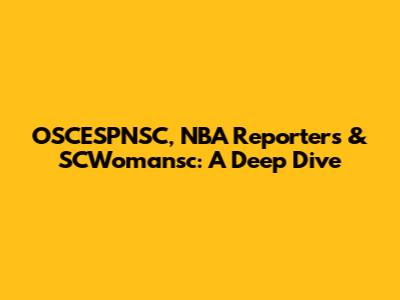 OSCESPNSC, NBA Reporters & SCWomansc: A Deep Dive