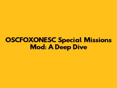 OSCFOXONESC Special Missions Mod: A Deep Dive