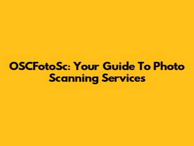 OSCFotoSc: Your Guide To Photo Scanning Services