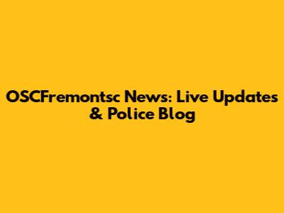 OSCFremontsc News: Live Updates & Police Blog