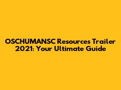 OSCHUMANSC Resources Trailer 2021: Your Ultimate Guide