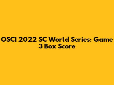 OSCI 2022 SC World Series: Game 3 Box Score