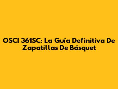 OSCI 361SC: La Guía Definitiva De Zapatillas De Básquet