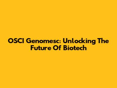 OSCI Genomesc: Unlocking The Future Of Biotech